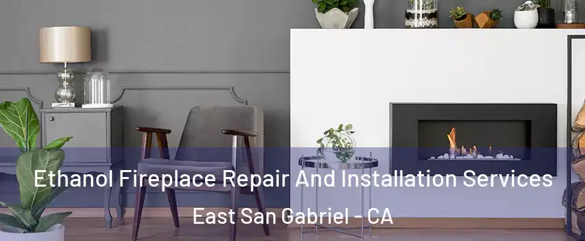  Ethanol Fireplace Repair And Installation Services East San Gabriel - CA